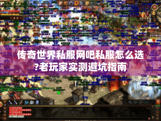 传奇世界私服网吧私服怎么选?老玩家实测避坑指南 传奇世界私服网吧私服怎么选?老玩家实测避坑指南