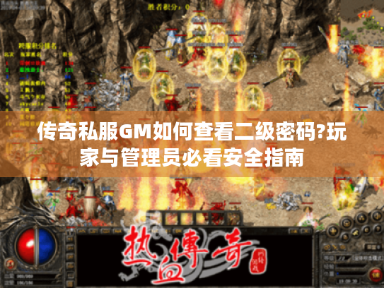 传奇私服GM如何查看二级密码?玩家与管理员必看安全指南
