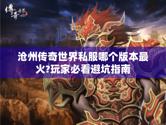 沧州传奇世界私服哪个版本最火?玩家必看避坑指南