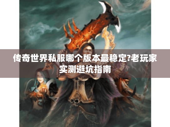 传奇世界私服哪个版本最稳定?老玩家实测避坑指南