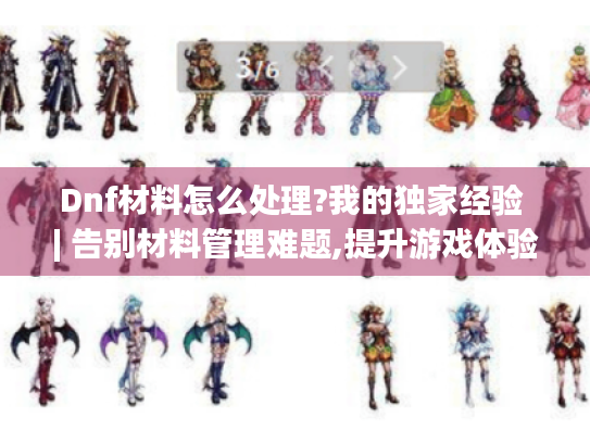 Dnf材料怎么处理?我的独家经验 | 告别材料管理难题,提升游戏体验