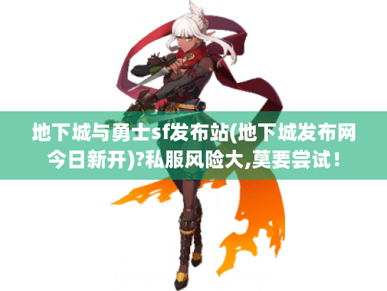 地下城与勇士sf发布站(地下城发布网今日新开)?私服风险大,莫要尝试！