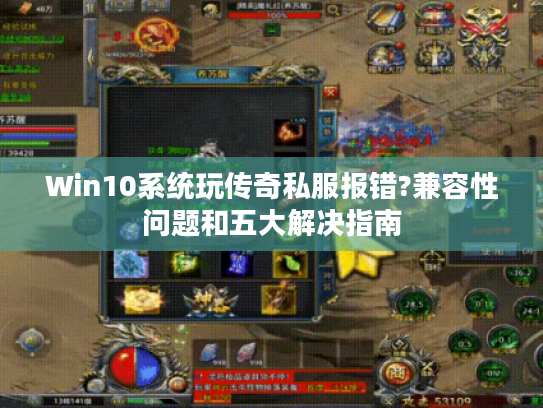 Win10系统玩传奇私服报错?兼容性问题和五大解决指南