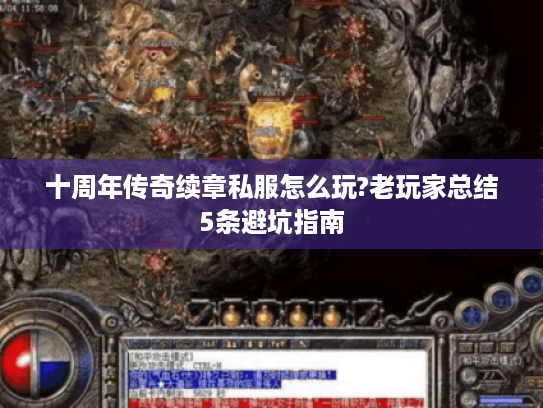 十周年传奇续章私服怎么玩?老玩家总结5条避坑指南 十周年传奇续章私服怎么玩?老玩家总结5条避坑指南