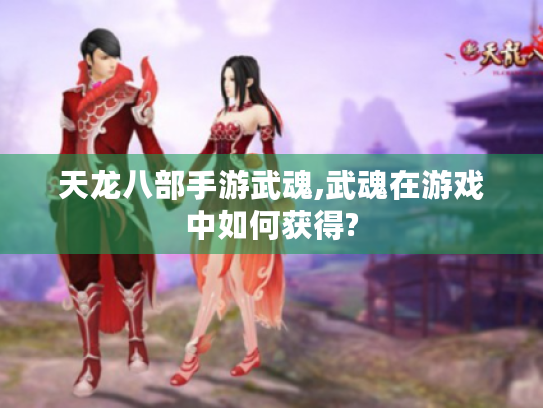 天龙八部手游武魂,武魂在游戏中如何获得?