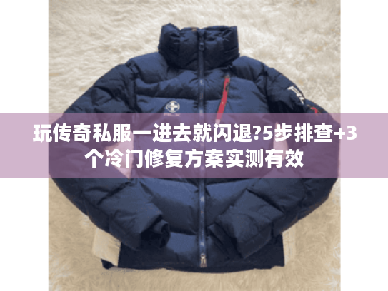 玩传奇私服一进去就闪退?5步排查+3个冷门修复方案实测有效