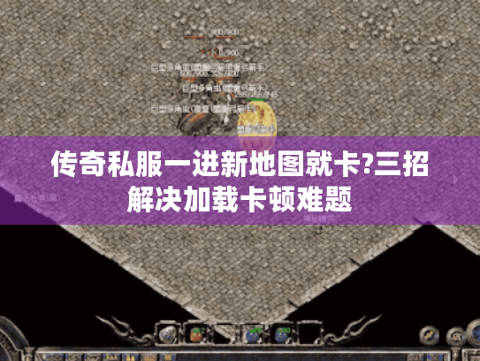 传奇私服一进新地图就卡?三招解决加载卡顿难题