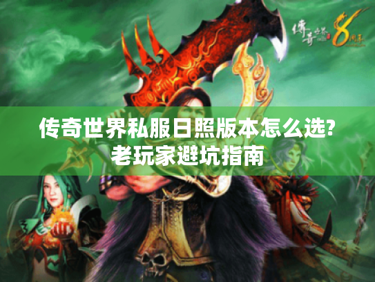 传奇世界私服日照版本怎么选?老玩家避坑指南