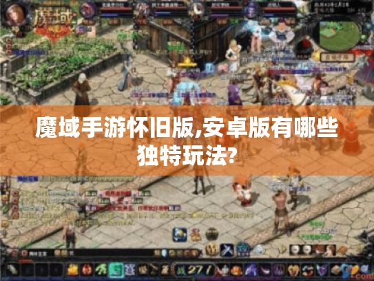 魔域手游怀旧版,安卓版有哪些独特玩法?