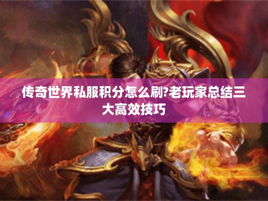 传奇世界私服积分怎么刷?老玩家总结三大高效技巧 传奇世界私服积分怎么刷?老玩家总结三大高效技巧