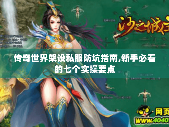 传奇世界架设私服防坑指南,新手必看的七个实操要点