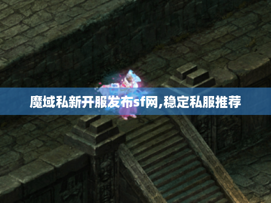 魔域私新开服发布sf网,稳定私服推荐