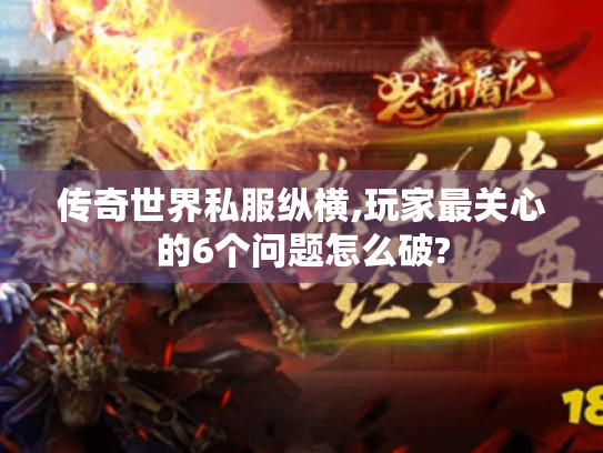 传奇世界私服纵横,玩家最关心的6个问题怎么破?
