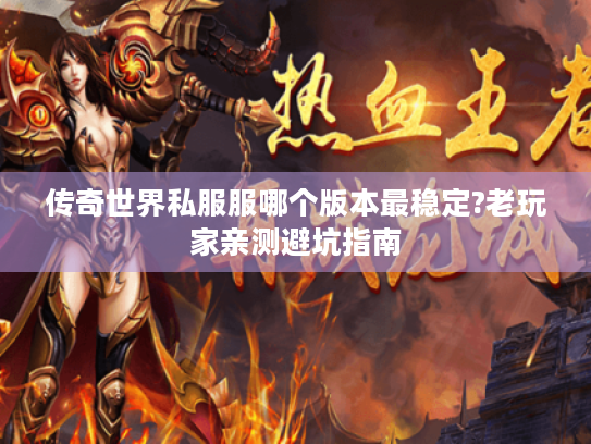 传奇世界私服服哪个版本最稳定?老玩家亲测避坑指南