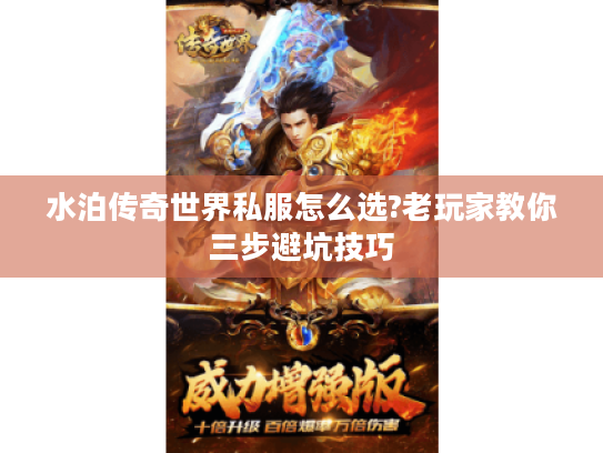 水泊传奇世界私服怎么选?老玩家教你三步避坑技巧 水泊传奇世界私服怎么选?老玩家教你三步避坑技巧