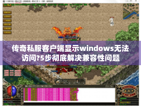 传奇私服客户端显示windows无法访问?5步彻底解决兼容性问题