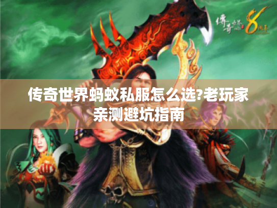 传奇世界蚂蚁私服怎么选?老玩家亲测避坑指南 传奇世界蚂蚁私服怎么选?老玩家亲测避坑指南