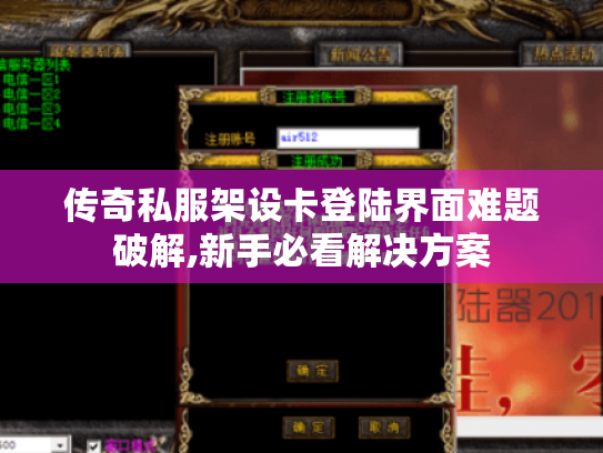 传奇私服架设卡登陆界面难题破解,新手必看解决方案
