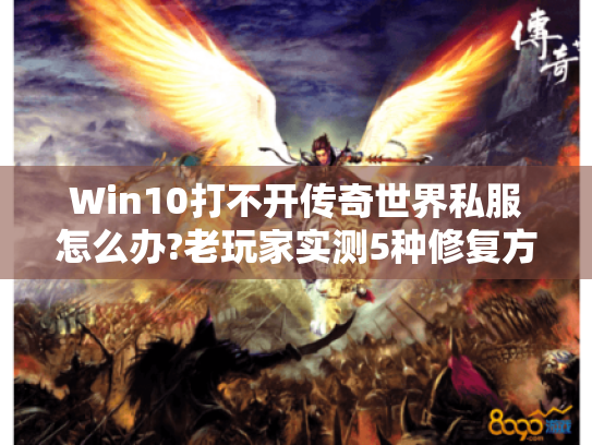 Win10打不开传奇世界私服怎么办?老玩家实测5种修复方案 Win10打不开传奇世界私服怎么办?老玩家实测5种修复方案