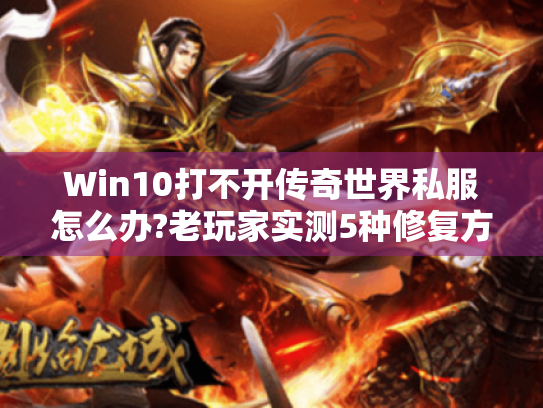 Win10打不开传奇世界私服怎么办?老玩家实测5种修复方案 Win10打不开传奇世界私服怎么办?老玩家实测5种修复方案