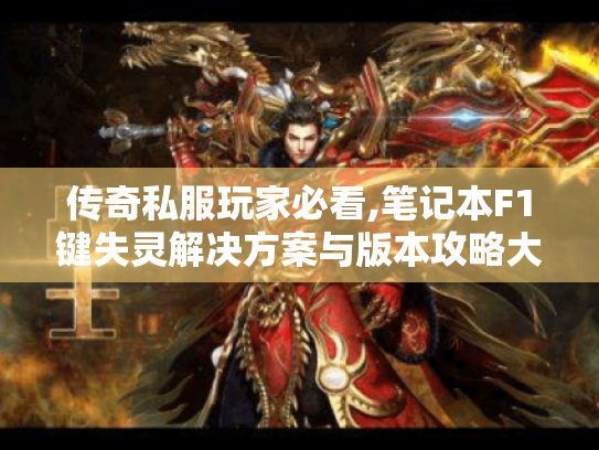 传奇私服玩家必看,笔记本F1键失灵解决方案与版本攻略大全 传奇私服玩家必看,笔记本F1键失灵解决方案与版本攻略大全