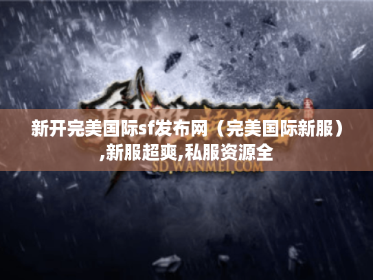 新开完美国际sf发布网（完美国际新服）,新服超爽,私服资源全
