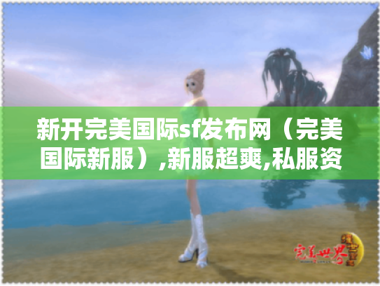 新开完美国际sf发布网（完美国际新服）,新服超爽,私服资源全