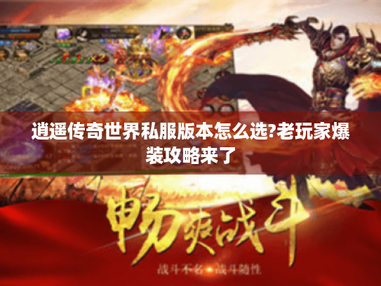 逍遥传奇世界私服版本怎么选?老玩家爆装攻略来了