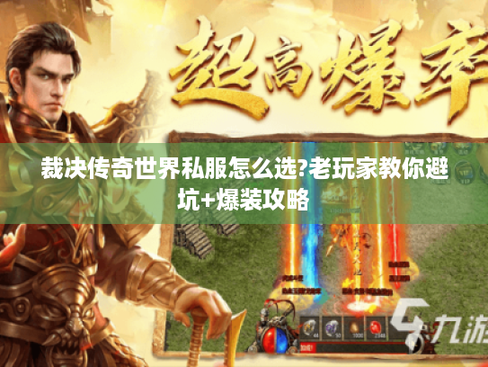 裁决传奇世界私服怎么选?老玩家教你避坑+爆装攻略