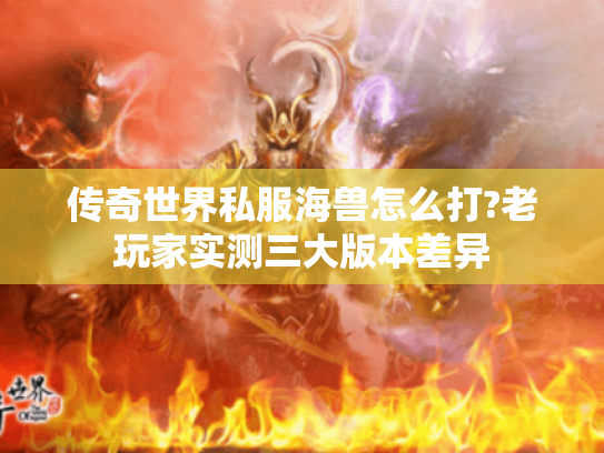 传奇世界私服海兽怎么打?老玩家实测三大版本差异