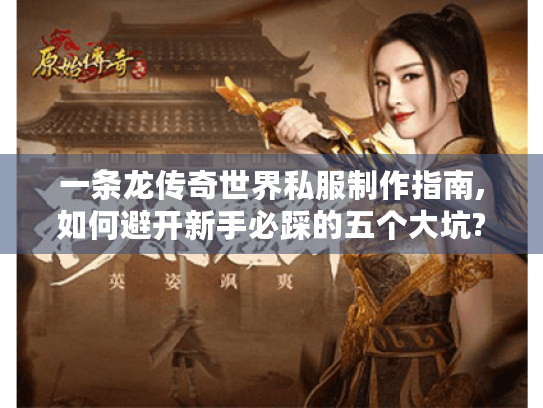 一条龙传奇世界私服制作指南,如何避开新手必踩的五个大坑?