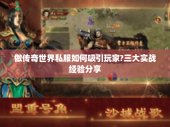 做传奇世界私服如何吸引玩家?三大实战经验分享