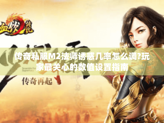 传奇私服M2法师诱惑几率怎么调?玩家最关心的数值设置指南