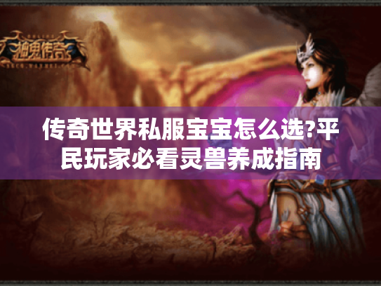 传奇世界私服宝宝怎么选?平民玩家必看灵兽养成指南