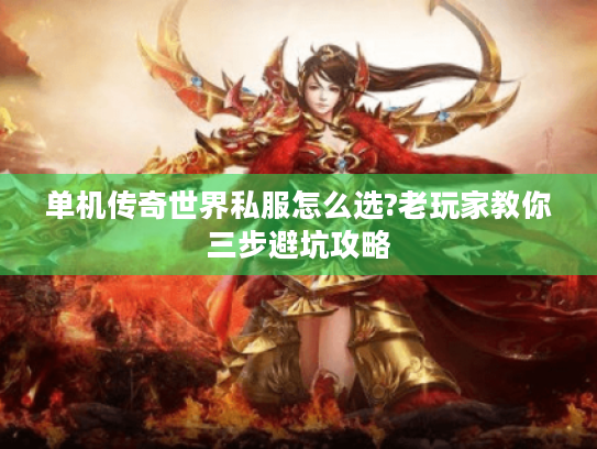 单机传奇世界私服怎么选?老玩家教你三步避坑攻略 单机传奇世界私服怎么选?老玩家教你三步避坑攻略