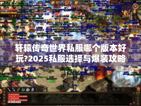 轩辕传奇世界私服哪个版本好玩?2025私服选择与爆装攻略