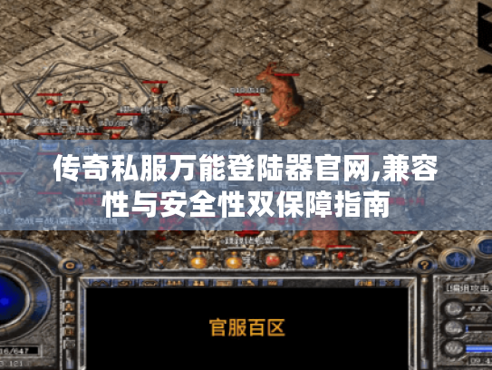 传奇私服万能登陆器官网,兼容性与安全性双保障指南