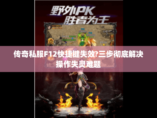 传奇私服F12快捷键失效?三步彻底解决操作失灵难题