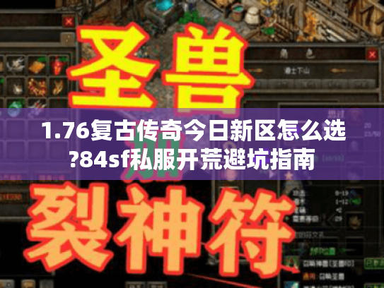 1.76复古传奇今日新区怎么选?84sf私服开荒避坑指南