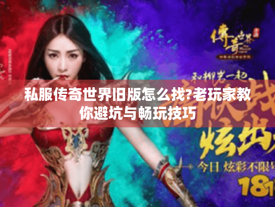 私服传奇世界旧版怎么找?老玩家教你避坑与畅玩技巧
