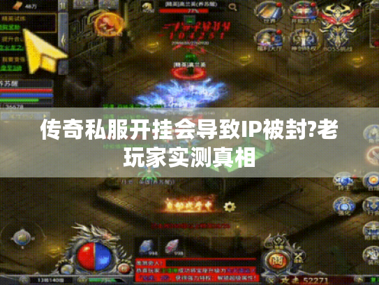 传奇私服开挂会导致IP被封?老玩家实测真相