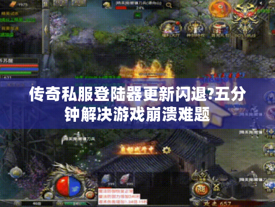 传奇私服登陆器更新闪退?五分钟解决游戏崩溃难题