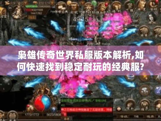 枭雄传奇世界私服版本解析,如何快速找到稳定耐玩的经典服?