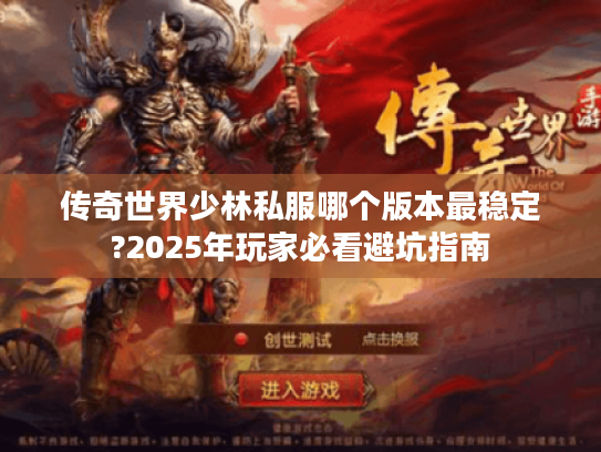 传奇世界少林私服哪个版本最稳定?2025年玩家必看避坑指南