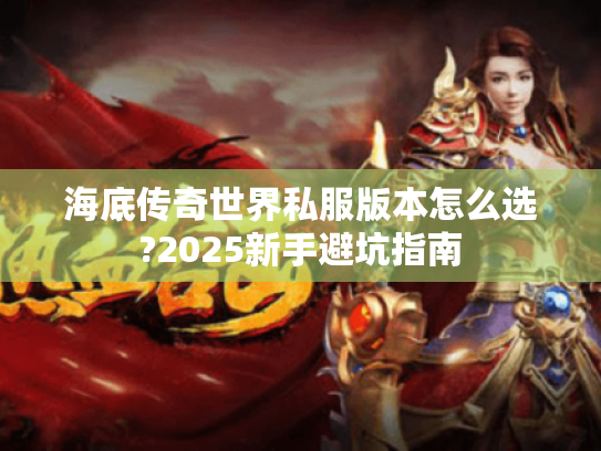 海底传奇世界私服版本怎么选?2025新手避坑指南