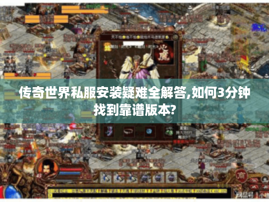 传奇世界私服安装疑难全解答,如何3分钟找到靠谱版本?