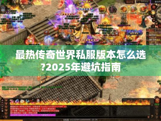 最热传奇世界私服版本怎么选?2025年避坑指南 最热传奇世界私服版本怎么选?2025年避坑指南