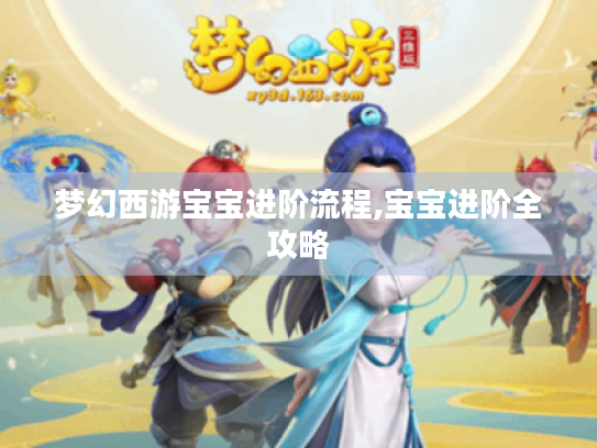 梦幻西游宝宝进阶流程,宝宝进阶全攻略
