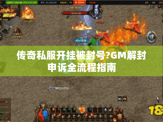 传奇私服开挂被封号?GM解封申诉全流程指南