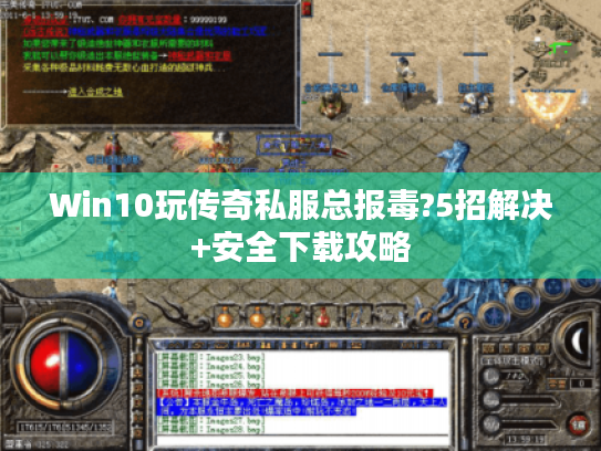 Win10玩传奇私服总报毒?5招解决+安全下载攻略